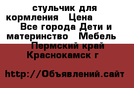 стульчик для кормления › Цена ­ 1 000 - Все города Дети и материнство » Мебель   . Пермский край,Краснокамск г.